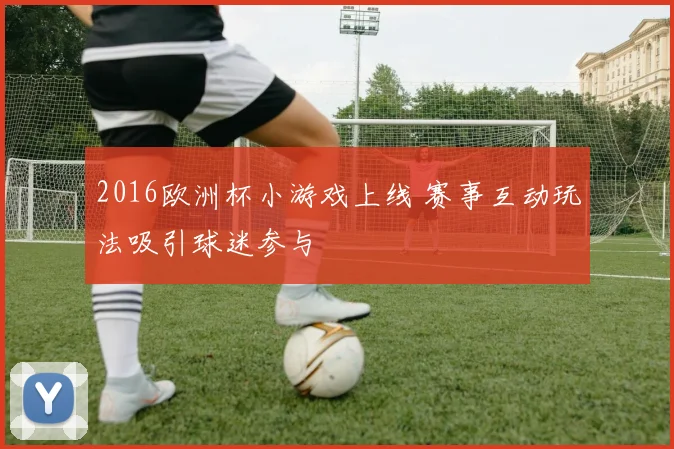 2016欧洲杯小游戏上线 赛事互动玩法吸引球迷参与