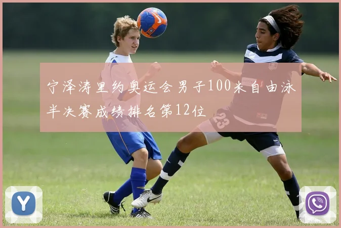 宁泽涛里约奥运会男子100米自由泳半决赛成绩排名第12位