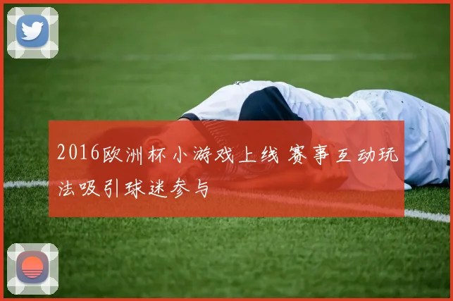 2016欧洲杯小游戏上线 赛事互动玩法吸引球迷参与