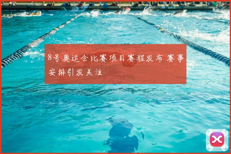 8号奥运会比赛项目赛程发布 赛事安排引发关注