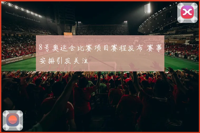 8号奥运会比赛项目赛程发布 赛事安排引发关注