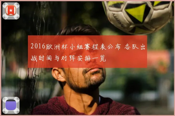 2016欧洲杯小组赛程表公布 各队出战时间与对阵安排一览