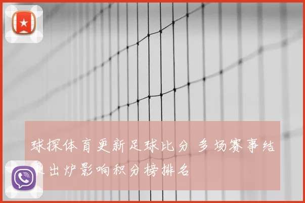 球探体育更新足球比分 多场赛事结果出炉影响积分榜排名