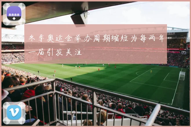 冬季奥运会举办周期缩短为每两年一届引发关注