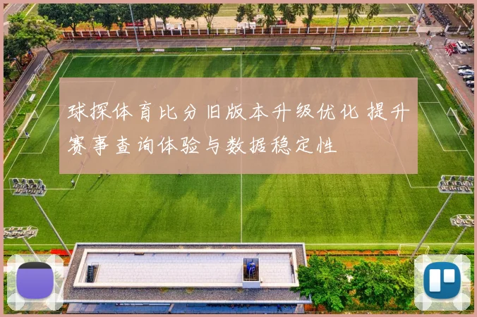 球探体育比分旧版本升级优化 提升赛事查询体验与数据稳定性