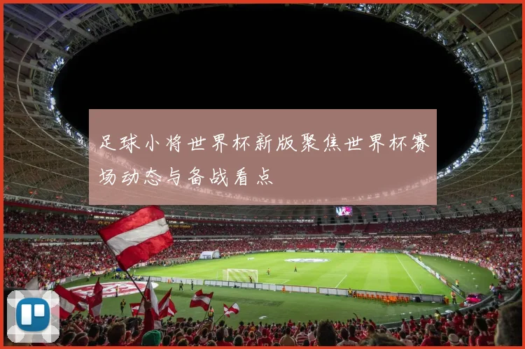 足球小将世界杯新版聚焦世界杯赛场动态与备战看点
