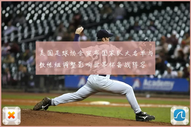 美国足球协会宣布国家队大名单与教练组调整影响世界杯备战阵容