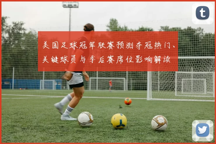 美国足球冠军联赛预测夺冠热门、关键球员与季后赛席位影响解读