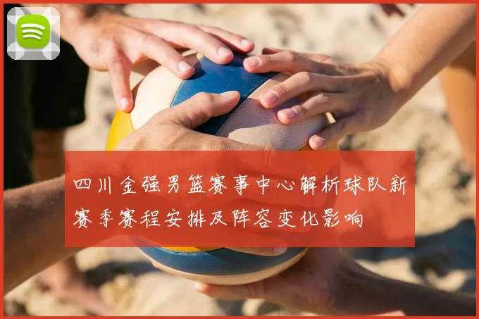 四川金强男篮赛事中心解析球队新赛季赛程安排及阵容变化影响