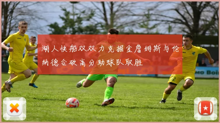 湖人快船双双力克掘金詹姆斯与伦纳德合砍高分助球队取胜