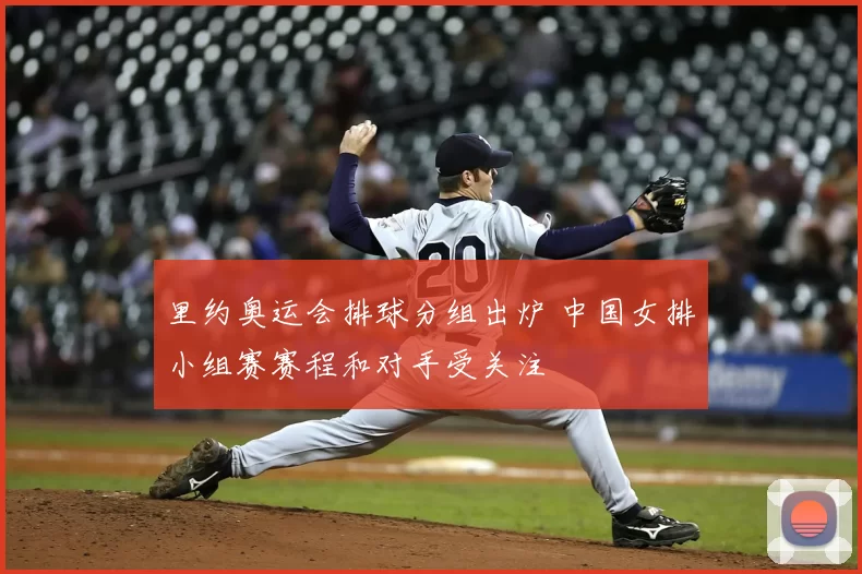 里约奥运会排球分组出炉 中国女排小组赛赛程和对手受关注