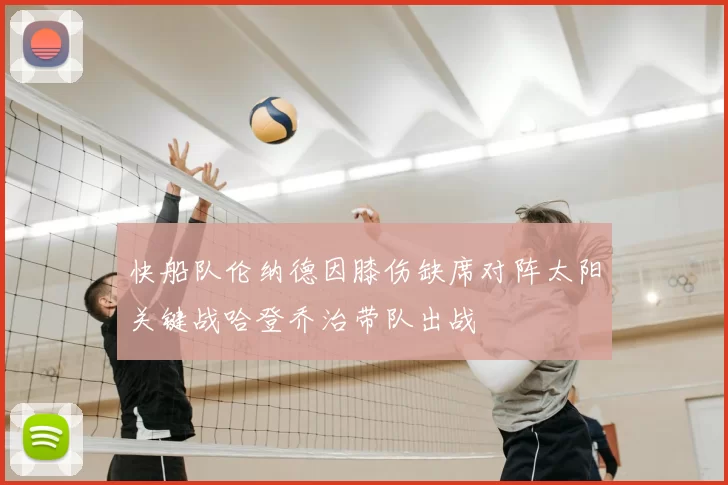 快船队伦纳德因膝伤缺席对阵太阳关键战哈登乔治带队出战