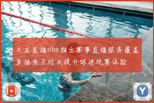 火龙直播nba推出赛事直播服务覆盖多场焦点对决提升球迷观赛体验