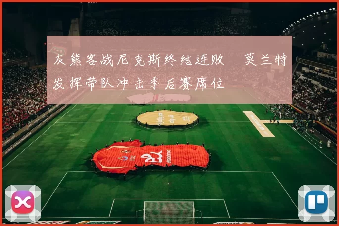 灰熊客战尼克斯终结连败　莫兰特发挥带队冲击季后赛席位