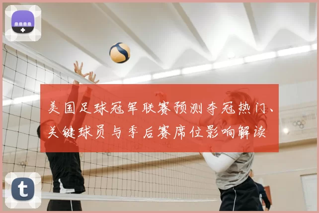 美国足球冠军联赛预测夺冠热门、关键球员与季后赛席位影响解读