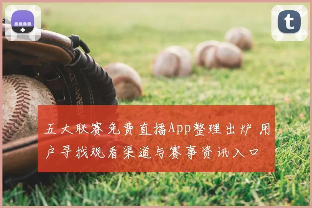 五大联赛免费直播App整理出炉 用户寻找观看渠道与赛事资讯入口