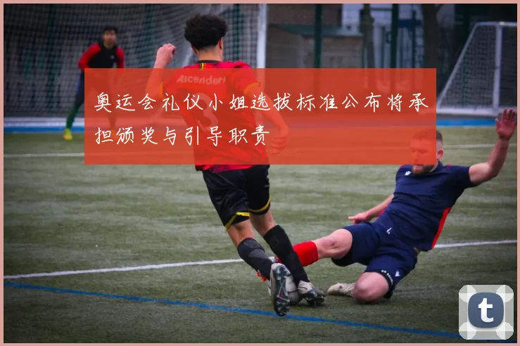 奥运会礼仪小姐选拔标准公布将承担颁奖与引导职责