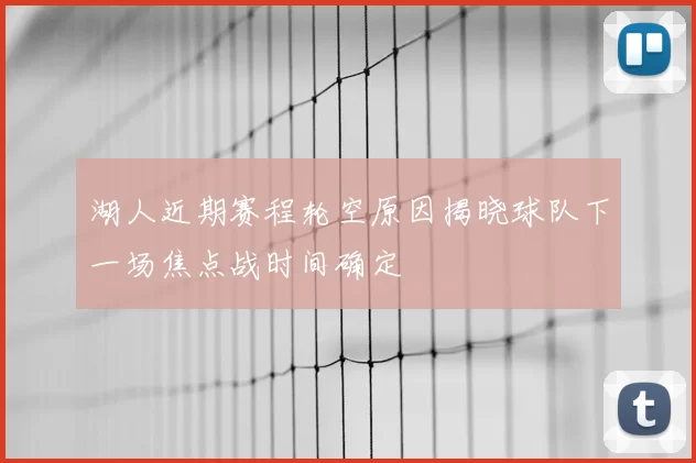 湖人近期赛程轮空原因揭晓球队下一场焦点战时间确定