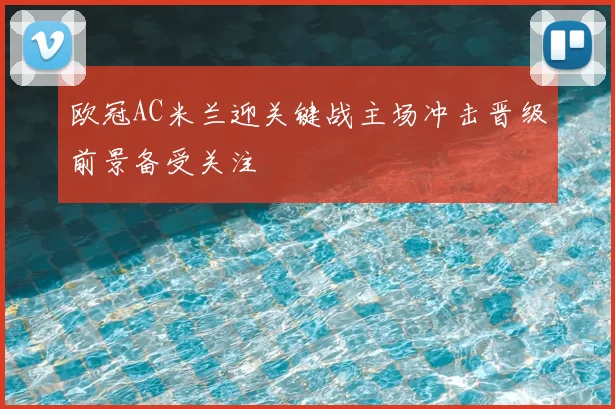 欧冠AC米兰迎关键战主场冲击晋级前景备受关注