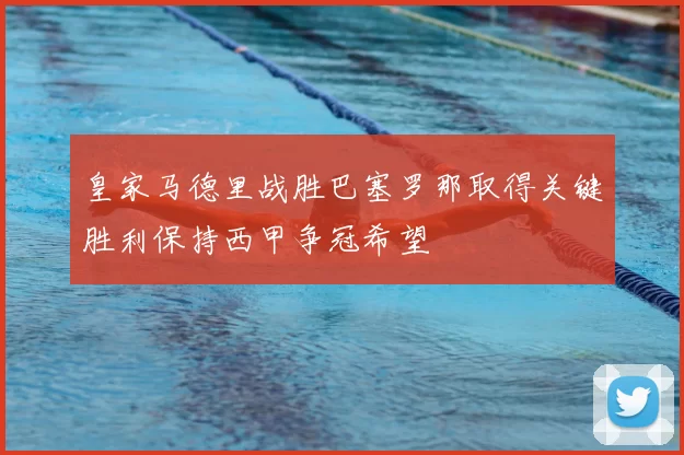 皇家马德里战胜巴塞罗那取得关键胜利保持西甲争冠希望