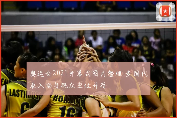 奥运会2021开幕式图片整理 多国代表入场与观众空位并存