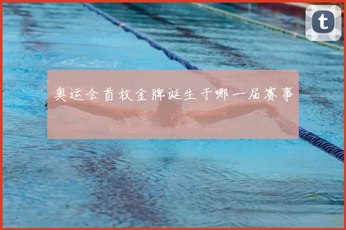 奥运会首枚金牌诞生于哪一届赛事