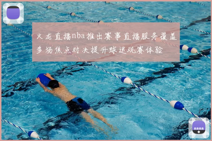 火龙直播nba推出赛事直播服务覆盖多场焦点对决提升球迷观赛体验