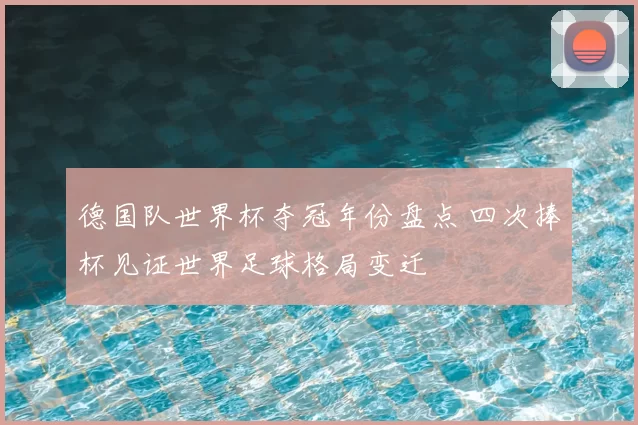德国队世界杯夺冠年份盘点 四次捧杯见证世界足球格局变迁