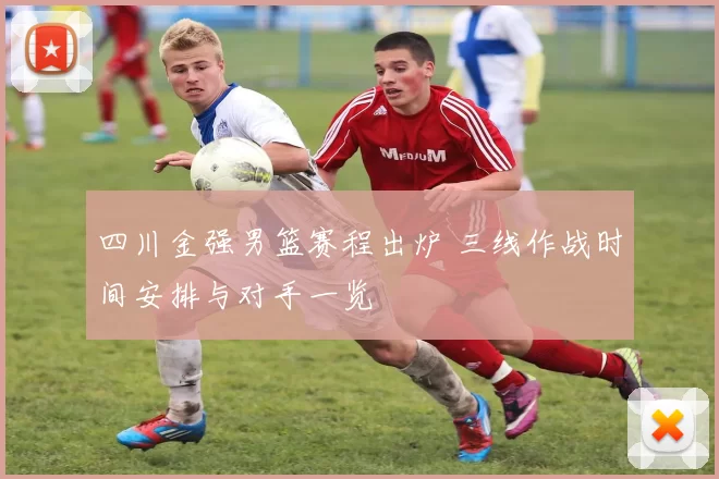 四川金强男篮赛程出炉 三线作战时间安排与对手一览