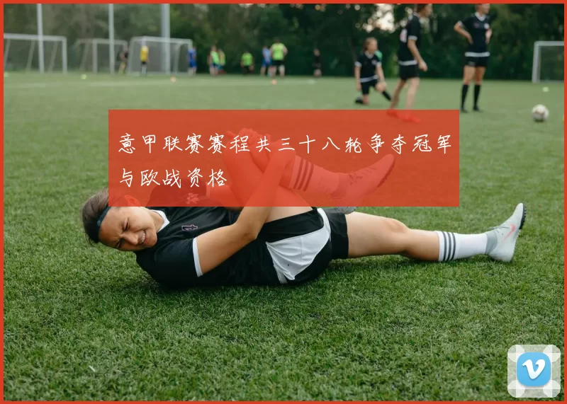 意甲联赛赛程共三十八轮争夺冠军与欧战资格