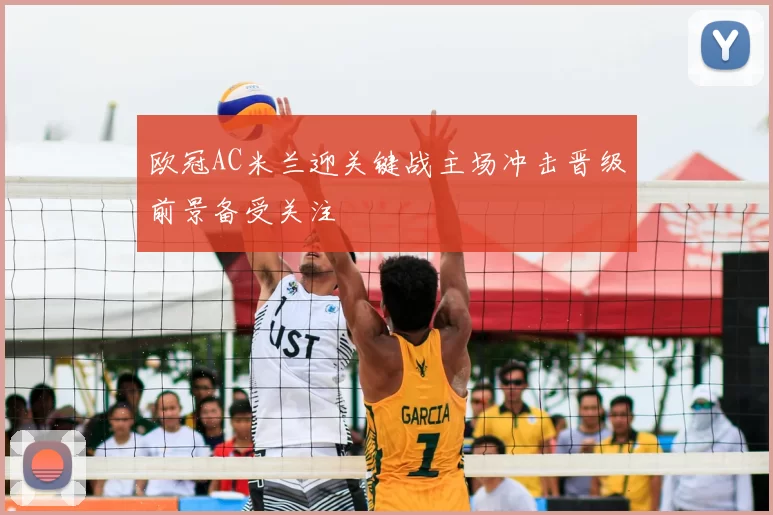 欧冠AC米兰迎关键战主场冲击晋级前景备受关注