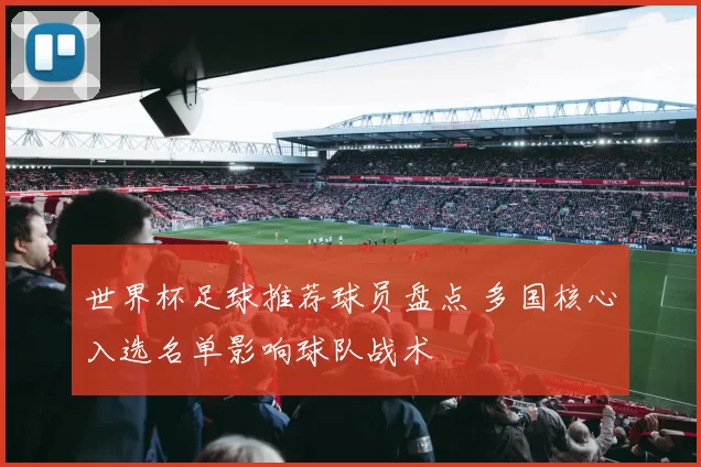 世界杯足球推荐球员盘点 多国核心入选名单影响球队战术