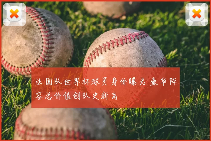 法国队世界杯球员身价曝光 豪华阵容总价值创队史新高